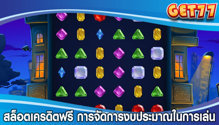 สล็อตเครดิตฟรี การจัดการงบประมาณในการเล่น