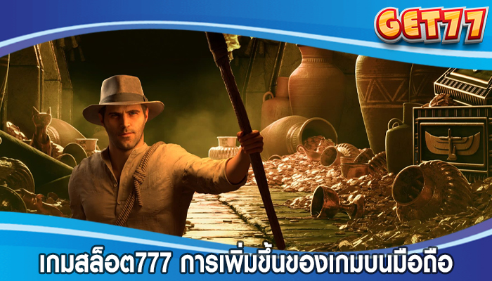 เกมสล็อต777 การเพิ่มขึ้นของเกมบนมือถือ