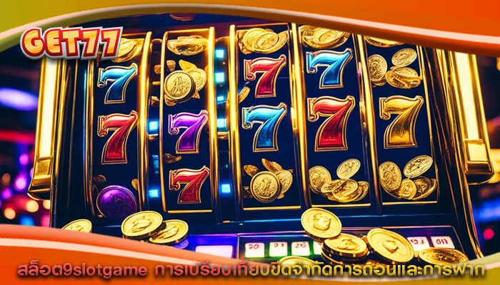 สล็อต9slotgame การเปรียบเทียบขีดจำกัดการถอนและการฝาก