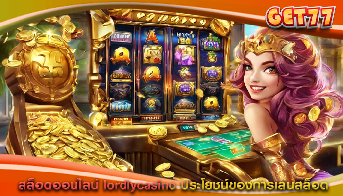 สล็อตออนไลน์ lordlycasino ประโยชน์ของการเล่นสล็อต